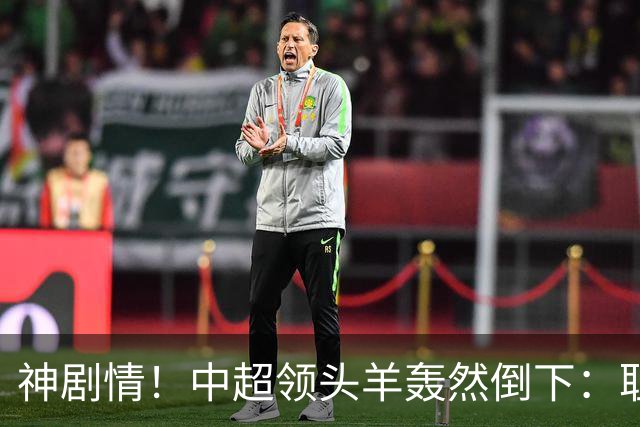 神剧情！中超领头羊轰然倒下：耻辱3连败，再次无缘提前夺冠，最后一轮生死战